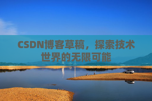 CSDN博客草稿，探索技术世界的无限可能